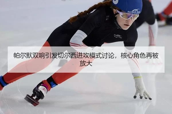 帕尔默双响引发切尔西进攻模式讨论，核心角色再被放大